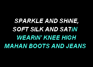 SPARKLE AND SHINE,
SOFT SILK AND SA TIN

WEARIN' KNEE HIGH
MAHAN BOOTS AND JEANS