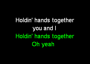 Holdin' hands together
you and I

Holdin' hands together
Oh yeah
