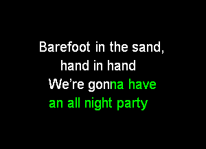 Barefoot in the sand,
hand in hand

We're gonna have
an all night party
