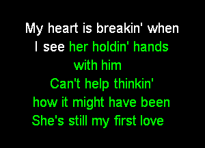 My heart is breakin' when
I see her holdin' hands
with him

Can't help thinkin'
how it might have been
She's still my first love