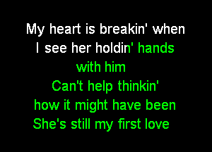 My heart is breakin' when
I see her holdin' hands
with him

Can't help thinkin'
how it might have been
She's still my first love