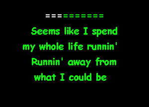 Seems like I spend
my whole life mnnin'

Runnin' away from
what I could be