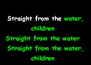 Straight from the water,
children

Straight from the water

Straight from the water,

children