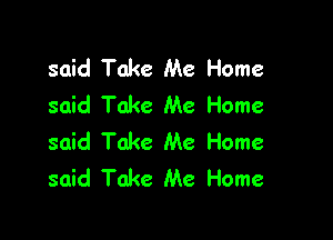 said Take Me Home
said Take Me Home

said Take Me Home
said Take Me Home