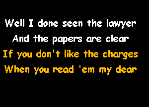 Well I done seen the lawyer
And the papers are clear

If you don't like the charges
When you read 'em my dear