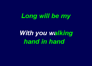 Long will be my

With you walking
hand in hand