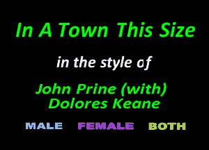 In A To wn This Size
in the styfe of

John Prlne (with)
Dolores Keane

MALE FBL'JAIUS BOTM