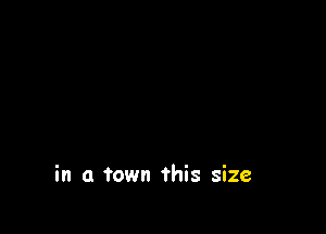 in a town this size