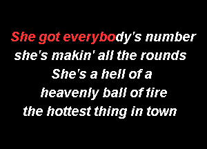 She got everybody's number
she's makin' a the rounds
She's a firel'lr of a
heavenly ball of fire
the hottest thing in town