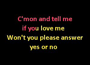 C'mon and tell me
if you love me

Won't you please answer
yes or no