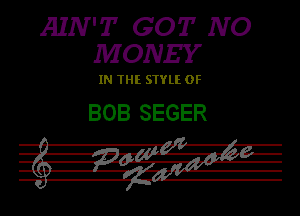 AIN'T GOT NO
MONEY

IN THE STYLE 0F

BOB SEGER

.i-IIVIWE CL 