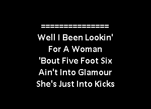 Well I Been Lookin'
For A Woman
'Bout Five Foot Six
Ain't Into Glamour
She's Just Into Kicks

g