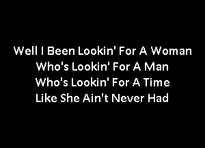 Well I Been Lookin' For A Woman
Who's Lookin' For A Man

Who's Lookin' For A Time
Like She Ain't Never Had