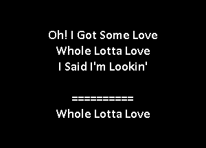 Oh! I Got Some Love
Whole Lotta Love
I Said I'm Lookin'

Whole Lotta Love