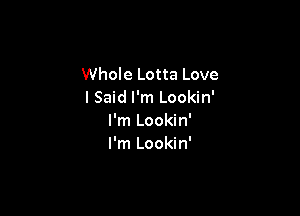 Whole Lotta Love
I Said I'm Lookin'

I'm Lookin'
I'm Lookin'