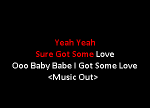 Yeah Yeah

Sure Got Some Love
000 Baby Babe I Got Some Love
(Music Oub