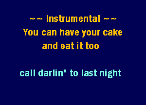 ..... Instrumental --
You can have your cake
and eat it too

call darlin' to last night