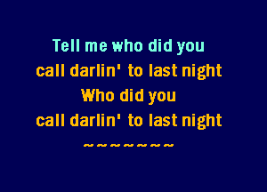 Tell me who did you
call darlin' to last night
Who did you

call darlin' to last night