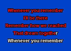 Whenever you remember
I'll be there
Remember how we reached
That dream together
Whenever you remember