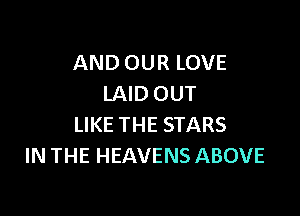 AND OUR LOVE
LAID OUT

LIKE THE STARS
IN THE HEAVENS ABOVE
