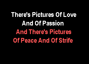 There's Pictures Of Love
And Of Passion

And There's Pictures
Of Peace And 0f Strife