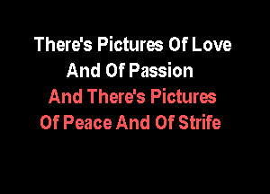 There's Pictures Of Love
And Of Passion

And There's Pictures
Of Peace And 0f Strife