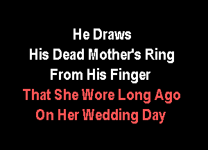 He Draws
His Dead Mother's Ring

From His Finger
That She Wore Long Ago
On Her Wedding Day