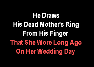 He Draws
His Dead Mother's Ring

From His Finger
That She Wore Long Ago
On Her Wedding Day