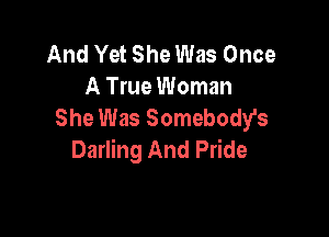 And Yet She Was Once
A True Woman
She Was Somebody's

Darling And Pride