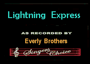 Lightning Ekpregs

A8 RECORDED DY

Ewerlyr Brothers

- '-A-rq'fl---e-
. -im-I-z.g5!-.Zilpgnaglggrr I-H-
n o... , ..-.-.-.u u...-