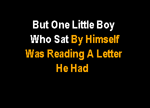 ButOneLHHeBoy
Who Sat By Himself
Was Reading A Letter

He Had