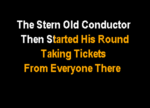 The Stern Old Conductor
Then Started His Round
Taking Tickets

From Everyone There