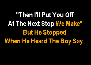 Then I'll Put You Off
At The Next Stop We Make
But He Stopped

When He Heard The Boy Say