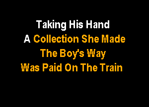 Taking His Hand
A Collection She Made
The Boy's Way

Was Paid On The Train