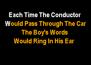 Each Time The Conductor
Would Pass Through The Car
The Boy's Words

Would Ring In His Ear