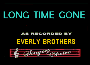 LONG TIME GONE

A8 RECORDED DY