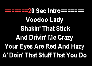 20 Sec mtro
Voodoo Lady
Shakin' That Stick
And Drivin' Me Crazy
Your Eyes Are Red And Hazy
A' Doin' That StuffThat You Do