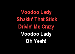 Voodoo Lady
Shakin' That Stick
Drivin' Me Crazy

Voodoo Lady
Oh Yeah!