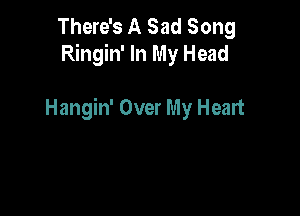 There's A Sad Song
Ringin' In My Head

Hangin' Over My Heart