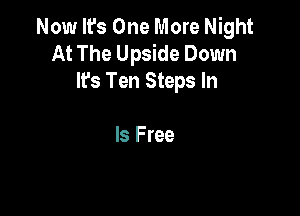NostOneMmeNmm
AtTheUdeeDown
It's Ten Steps In

Is Free
