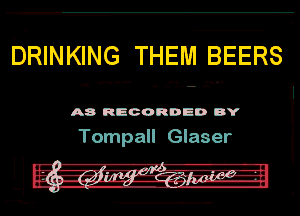 bRINKING THEM BEERS

v...-
n. - - - .

A8 RECORDED DY

Tompall Glaser