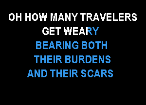 0H HOW MANY TRAVELERS
GET WEARY
BEARING BOTH
THEIR BURDENS
AND THEIR SCARS