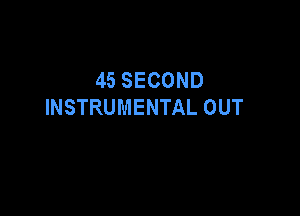 45 SECOND
INSTRUMENTAL OUT