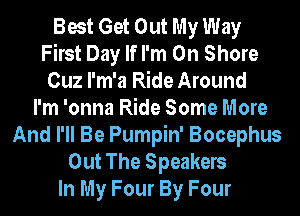 Best Get Out My Way
First Day If I'm On Shore
Cuz I'm'a Ride Around
I'm 'onna Ride Some More
And I'll Be Pumpin' Bocephus
Out The Speakers
In My Four By Four