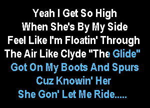Yeah I Get So High
When She's By My Side
Feel Like I'm Floatin' Through
The Air Like Clyde The Glide
Got On My Boob And Spurs
Cuz Knowin' Her
She Gon' Let Me Ride .....