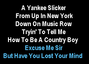 A Yankee Slicker
From Up In New York
Down On Music Row

Tryin' To Tell Me

How To Be A Country Boy
Excuse Me Sir
But Have You Lost Your Mind
