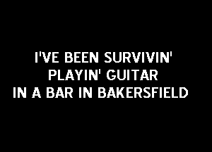 I'VE BEEN SURVIVIN'
PLAYIN' GUITAR

IN A BAR IN BAKERSFIELD