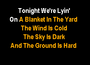 Tonight We're Lyin'
On A Blanket In The Yard
The Wind ls Cold

The Sky Is Dark
And The Ground Is Hard
