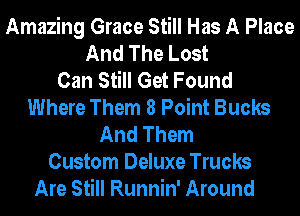 Amazing Grace Still Has A Place
And The Lost
Can Still Get Found
Where Them 8 Point Bucks
And Them
Custom Deluxe Trucks
Are Still Runnin' Around