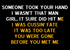 SOMEONE TOOK YOUR HAND
I WASN'T THAT MAN
GIRL, IT SURE DID HIT ME
I WAS CUSSIN' FATE
IT WAS TOO LATE
YOU WERE GONE
BEFORE YOU MET ME